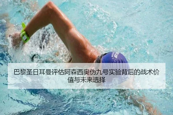 巴黎圣日耳曼评估阿森西奥伪九号实验背后的战术价值与未来选择
