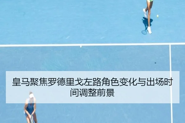 皇马聚焦罗德里戈左路角色变化与出场时间调整前景