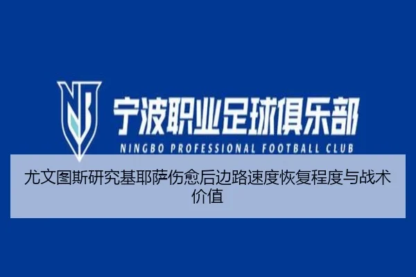 尤文图斯研究基耶萨伤愈后边路速度恢复程度与战术价值