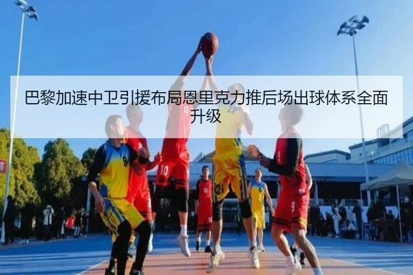 巴黎加速中卫引援布局恩里克力推后场出球体系全面升级
